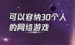 可以容纳30个人的网络游戏