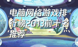 电脑网络游戏排行榜2013前十名推荐