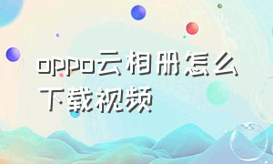 oppo云相册怎么下载视频