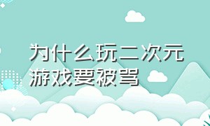 为什么玩二次元游戏要被骂