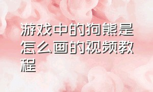 游戏中的狗熊是怎么画的视频教程