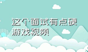 这个面试有点硬游戏视频