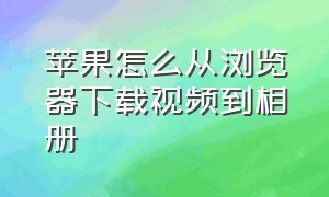 苹果怎么从浏览器下载视频到相册