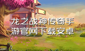 龙之战神传奇手游官网下载安卓