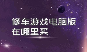 修车游戏电脑版在哪里买