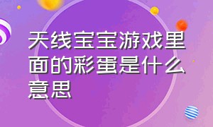 天线宝宝游戏里面的彩蛋是什么意思