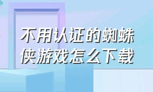 不用认证的蜘蛛侠游戏怎么下载