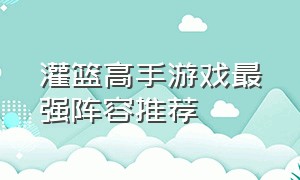 灌篮高手游戏最强阵容推荐