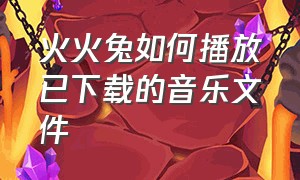 火火兔如何播放已下载的音乐文件