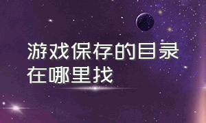 游戏保存的目录在哪里找