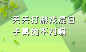 天天打游戏混日子真的不对嘛