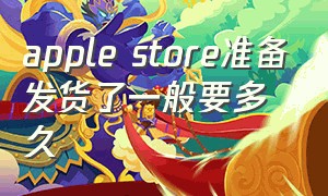 apple store准备发货了一般要多久