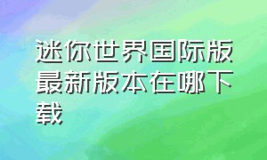 迷你世界国际版最新版本在哪下载