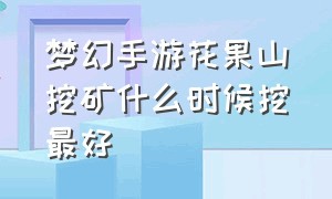 梦幻手游花果山挖矿什么时候挖最好