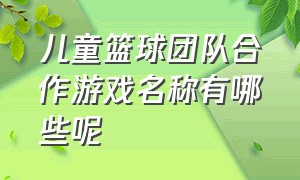 儿童篮球团队合作游戏名称有哪些呢