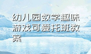 幼儿园数学趣味游戏可爱托班教案