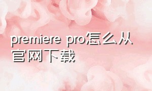 premiere pro怎么从官网下载