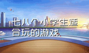 七八个小学生适合玩的游戏