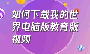 如何下载我的世界电脑版教育版视频