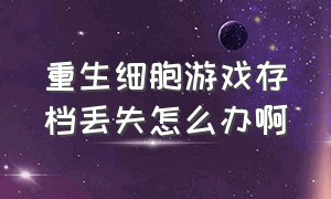 重生细胞游戏存档丢失怎么办啊