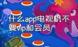 什么app电视机不要vip和会员