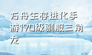 方舟生存进化手游190级驯服三角龙