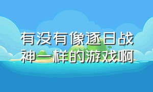 有没有像逐日战神一样的游戏啊