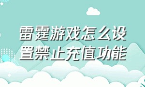 雷霆游戏怎么设置禁止充值功能