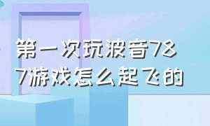 第一次玩波音787游戏怎么起飞的