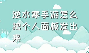 逆水寒手游怎么把个人面板发出来