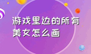 游戏里边的所有美女怎么画