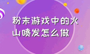 粉末游戏中的火山喷发怎么做