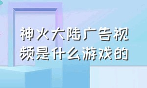 神火大陆广告视频是什么游戏的