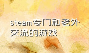 steam专门和老外交流的游戏