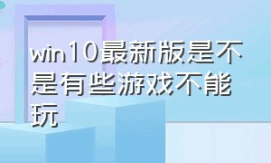 win10最新版是不是有些游戏不能玩