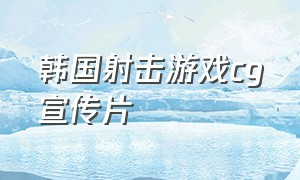 韩国射击游戏cg宣传片