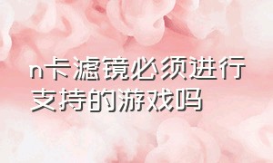 n卡滤镜必须进行支持的游戏吗