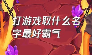 打游戏取什么名字最好霸气