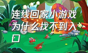 连线回家小游戏为什么找不到入口