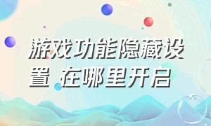 游戏功能隐藏设置 在哪里开启