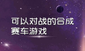 可以对战的合成赛车游戏