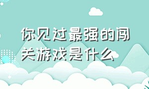 你见过最强的闯关游戏是什么