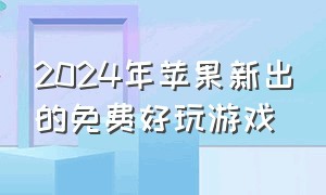 2024年苹果新出的免费好玩游戏