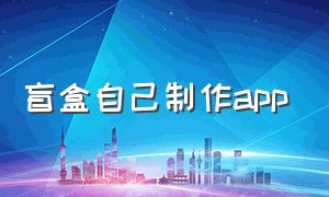 盲盒自己制作app