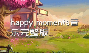 happy moments音乐完整版