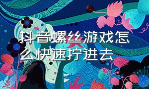 抖音螺丝游戏怎么快速拧进去