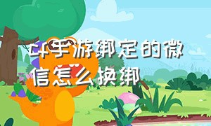 cf手游绑定的微信怎么换绑