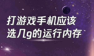 打游戏手机应该选几g的运行内存