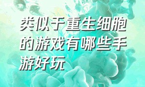 类似于重生细胞的游戏有哪些手游好玩