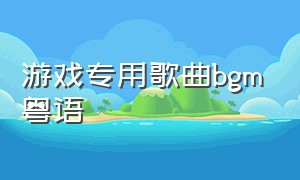 游戏专用歌曲bgm粤语